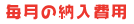 毎月の納入費用