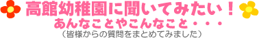 高舘幼稚園に聞いてみたい!あんなことやこんなこと・・・(皆様からの質問をまとめてみました)
