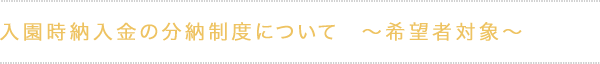 入園時納入金の分納制度について　～希望者対象～