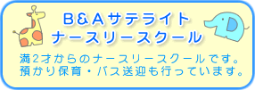 B&Aサテライトナースリースクール 満2才からのナースリースクールです。預かり保育・バス送迎も行っています。